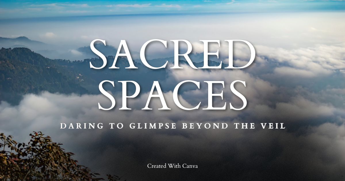 Sacred Spaces: Daring to Glimpse Beyond the Veil